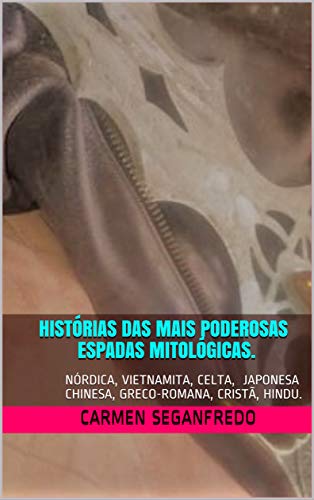 Livro PDF Histórias das Mais Poderosas Espadas Mitológicas.: Nórdica, Vietnamita, Celta, Japonesa, Chinesa, Greco-romana, Cristã e Hindu.