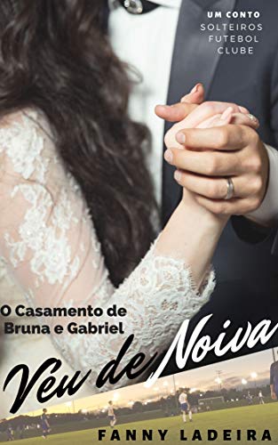 Livro PDF Véu de Noiva: O casamento de Bruna e Gabriel (Solteiros Futebol Clube Livro 13)