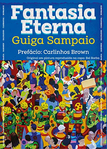 Livro PDF: FANTASIA ETERNA: Prefácio: CARLINHOS BROWN – Salvador – Carnaval – Romance – Música – Verão – Axé – Artes – Luzes – Mar – Bahia – Sabores