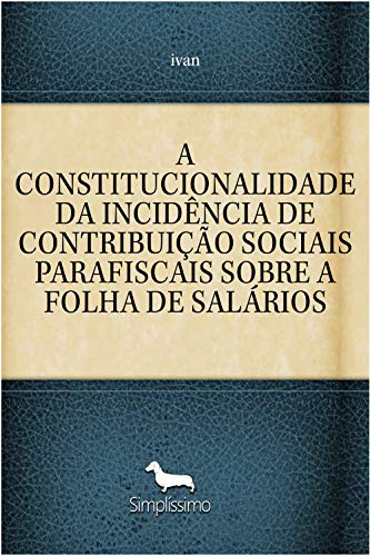 Capa do livro: A CONSTITUCIONALIDADE DA INCIDÊNCIA DE CONTRIBUIÇÃO SOCIAIS PARAFISCAIS SOBRE A FOLHA DE SALÁRIOS - Ler Online pdf
