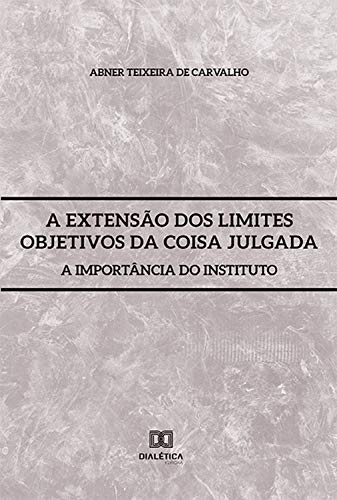Livro PDF A Extensão dos Limites Objetivos da Coisa Julgada: a importância do instituto
