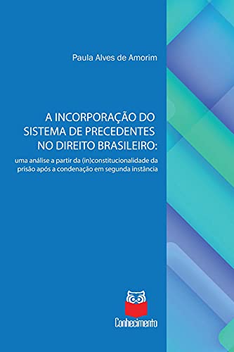 Capa do livro: A incorporação do sistema de precedentes no Direito Brasileiro: uma análise a partir da (in)constitucionalidade da prisão após a condenação em segunda instância - Ler Online pdf