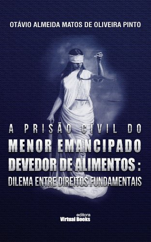 Livro PDF A PRISÃO CIVIL DO MENOR EMANCIPADO DEVEDOR DE ALIMENTOS: DILEMA ENTRE DIREITOS FUNDAMENTAIS