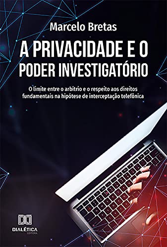 Livro PDF: A Privacidade e o Poder Investigatório: o limite entre o arbítrio e o respeito aos direitos fundamentais na hipótese de interceptação telefônica