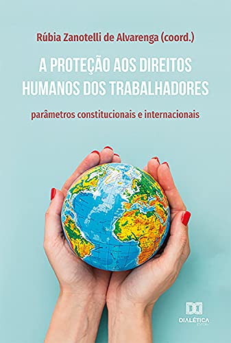 Capa do livro: A proteção aos direitos humanos dos trabalhadores: parâmetros constitucionais e internacionais - Ler Online pdf