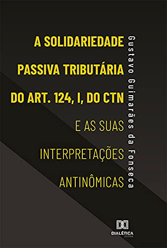 Livro PDF: A Solidariedade Passiva Tributária do Art. 124, I, do CTN e as suas Interpretações Antinômicas