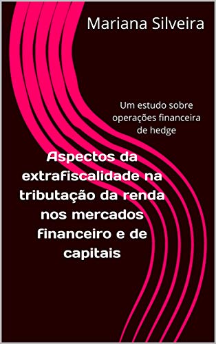 Capa do livro: Aspectos da extrafiscalidade na tributação da renda nos mercados financeiro e de capitais: Um estudo sobre operações financeira de hedge - Ler Online pdf