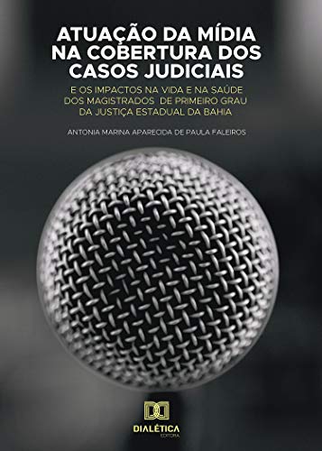 Capa do livro: Atuação da Mídia na Cobertura dos Casos Judiciais: e os impactos na vida e na saúde dos magistrados de primeiro grau da Justiça Estadual da Bahia - Ler Online pdf