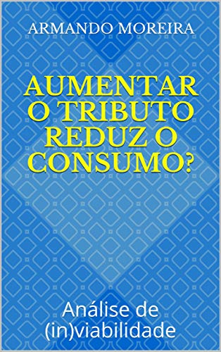 Livro PDF: Aumentar o tributo reduz o consumo?: Análise de (in)viabilidade