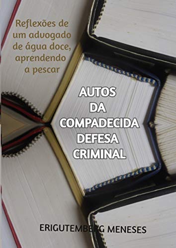 Capa do livro: Autos da compadecida defesa criminal: Reflexões de um advogado de água doce, aprendendo a pescar - Ler Online pdf