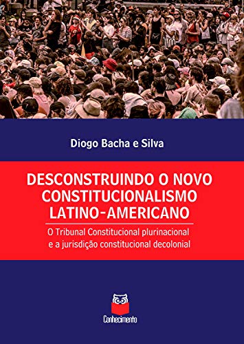 Capa do livro: Desconstruindo o novo constitucionalismo latino-americano: o Tribunal Constitucional plurinacional e a jurisdição constitucional decolonial - Ler Online pdf