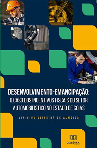 Capa do livro: Desenvolvimento-Emancipação: o caso dos incentivos fiscais do setor automobilístico no Estado de Goiás - Ler Online pdf