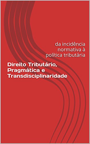 Capa do livro: Direito Tributário, Pragmática e Transdisciplinaridade: Da incidência normativa à política tributária - Ler Online pdf
