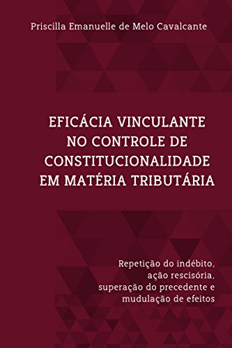 Livro PDF: Eficácia vinculante no controle de constitucionalidade em matéria tributária: Repetição Do Indébito, Ação Rescisória, Superação Do Precedente E Modulação De Efeitos