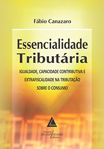 Livro PDF Essencialidade Tributária; Igualdade, Capacidade Contributiva e Extrafiscalidade na Tributação sobre o Consumo