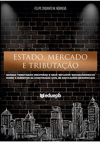 Livro PDF: ESTADO, MERCADO E TRIBUTAÇÃO: normas tributárias indutoras e seus reflexos socioeconômicos sobre o subsetor da construção civil de edificações residenciais