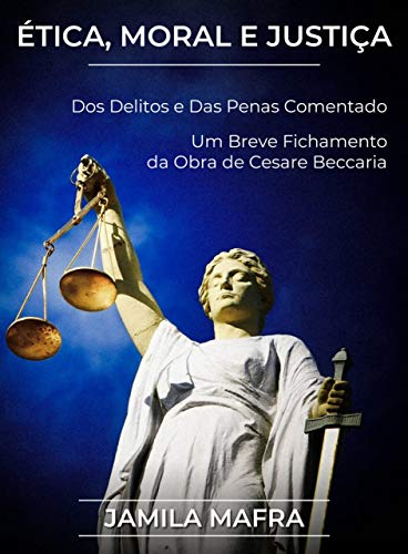 Livro PDF Ética, Moral e Justiça. Dos Delitos e Das Penas Comentado. Um Breve Fichamento da Obra de Cesare Beccaria.