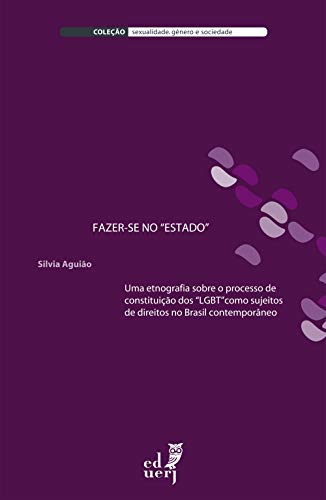 Livro PDF: Fazer-se no “Estado”: uma etnografia sobre o processo de constituição dos “LGBT” como sujeitos de direitos no Brasil contemporâneo