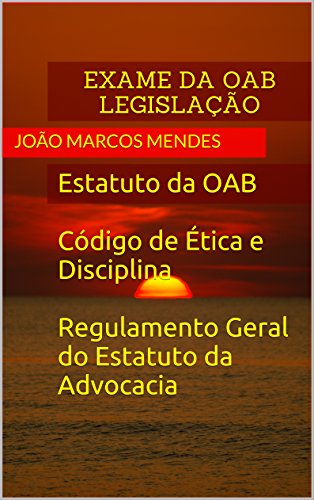 Livro PDF Legislação para o Exame da OAB: Estatuto da OAB, Código de Ética e Disciplina e Regulamento Geral do Estatuto da Advocacia e da OAB