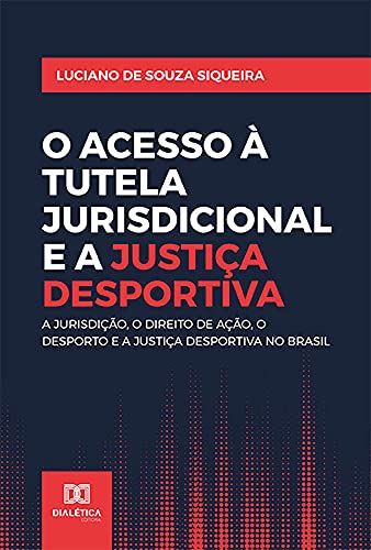 Capa do livro: O Acesso à Tutela Jurisdicional e a Justiça Desportiva: A jurisdição, o direito de ação, o desporto e a Justiça Desportiva no Brasil - Ler Online pdf