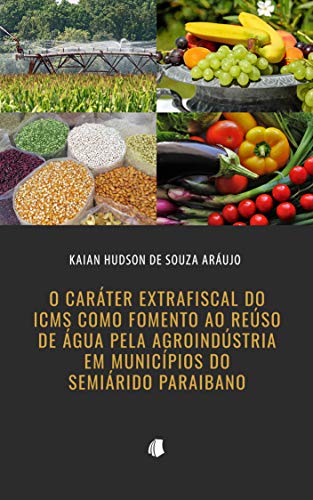 Livro PDF: O Caráter Extrafiscal do ICMS como Fomento ao Reúso de Água pela Agroindústria em Municípios do Semiárido Paraibano