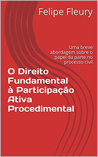 Capa do livro: O Direito Fundamental à Participação Ativa Procedimental: Uma breve abordagem sobre o papel da parte no processo civil - Ler Online pdf