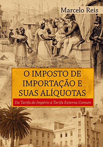 Capa do livro: O imposto de importação e suas alíquotas: Da Tarifa do Império à Tarifa Externa Comum - Ler Online pdf