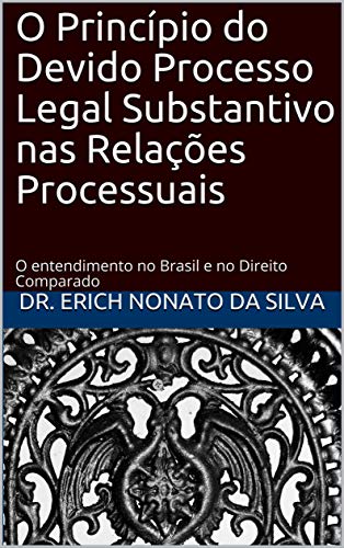 Capa do livro: O Princípio do Devido Processo Legal Substantivo nas Relações Processuais: O entendimento no Brasil e no Direito Comparado - Ler Online pdf