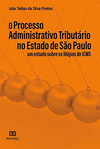 Livro PDF: O Processo Administrativo Tributário no Estado de São Paulo: um Estudo Sobre os Litígios de ICMS