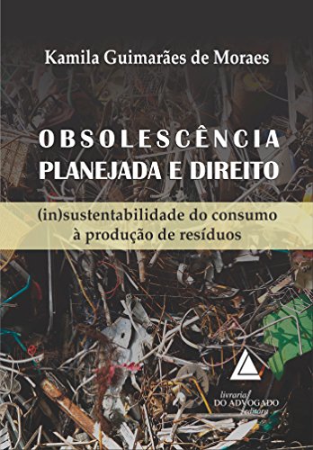 Livro PDF: Obsolescência Planejada e Direito; (In)Sustentabilidade do Consumo à Produção de Resíduos