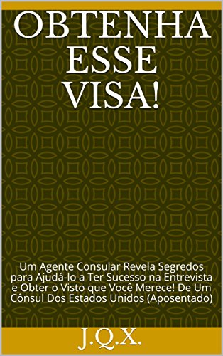 Livro PDF: Obtenha Esse Visa!: Um Agente Consular Revela Segredos para Ajudá-lo a Ter Sucesso na Entrevista e Obter o Visto que Você Merece! De Um Cônsul Dos Estados Unidos (Aposentado)