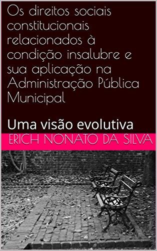 Livro PDF: Os direitos sociais constitucionais relacionados à condição insalubre e sua aplicação na Administração Pública Municipal : Uma visão evolutiva