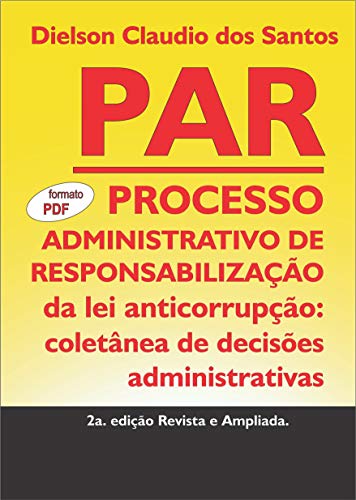 Livro PDF: PAR – Processo Administrativo de Responsabilização da lei anticorrupção: coletânea de decisões administrativas. 2a. edição Revista e Ampliada.