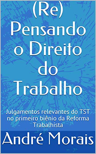 Livro PDF: (Re) Pensando o Direito do Trabalho: Julgamentos relevantes do TST no primeiro biênio da Reforma Trabalhista
