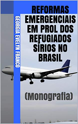 Livro PDF: REFORMAS EMERGENCIAIS EM PROL DOS REFUGIADOS SÍRIOS NO BRASIL: (Monografia)