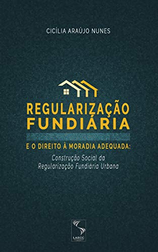 Capa do livro: Regularização fundiária e o direito à moradia adequada: construção social da regularização fundiária urbana - Ler Online pdf