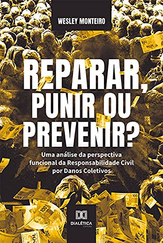 Capa do livro: Reparar, Punir ou Prevenir?: uma análise da perspectiva funcional da Responsabilidade Civil por Danos Coletivos - Ler Online pdf