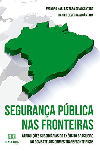 Capa do livro: Segurança Pública nas Fronteiras: atribuições subsidiárias do exército brasileiro no combate aos crimes transfronteiriços - Ler Online pdf