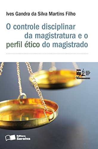 Capa do livro: Série IDP – Linha Administração e Políticas Públicas – O controle disciplinar da magistratura e o perfil ético do magist - Ler Online pdf