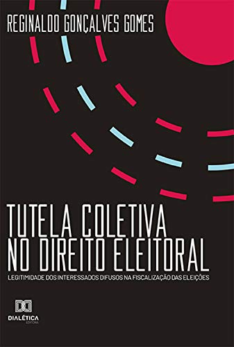 Livro PDF: Tutela Coletiva no Direito Eleitoral: legitimidade dos interessados difusos na fiscalização das eleições