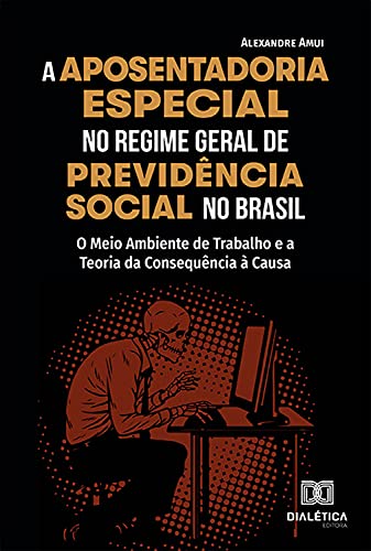 Livro PDF: A Aposentadoria Especial no Regime Geral de Previdência Social no Brasil: o Meio Ambiente de Trabalho e a Teoria da Consequência à Causa