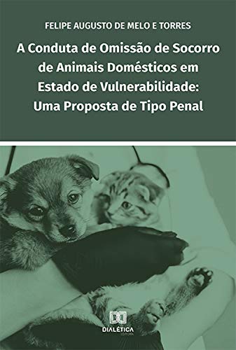 Capa do livro: A conduta de omissão de socorro de animais domésticos em estado de vulnerabilidade: uma proposta de tipo penal - Ler Online pdf