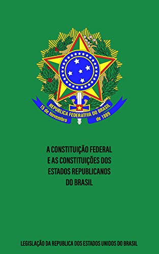 Capa do livro: A Constituição Federal e as constituições dos estados republicanos do Brasil: Precedida aquela de uma parte histórica e acompanhada de alguns decretos posteriores - Ler Online pdf