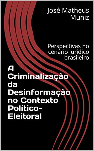 Livro PDF A Criminalização da Desinformação no Contexto Político-Eleitoral: Perspectivas no cenário jurídico brasileiro