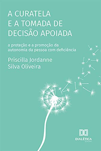 Capa do livro: A curatela e a tomada de decisão apoiada: a proteção e a promoção da autonomia da pessoa com deficiência - Ler Online pdf