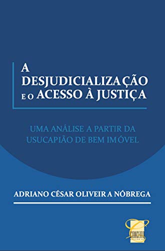 Livro PDF: A DESJUDICIALIZAÇÃO E O ACESSO À JUSTIÇA: UMA ANÁLISE A PARTIR DA USUCAPIÃO DE BEM IMÓVEL