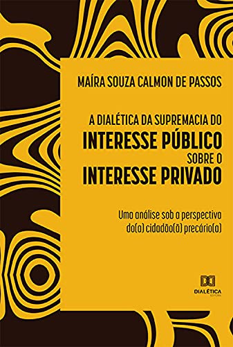Livro PDF: A dialética da supremacia do interesse público sobre o interesse privado: uma análise sob a perspectiva do(a) cidadão(ã) precário(a)
