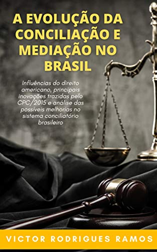 Livro PDF: A Evolução da Conciliação e da Mediação no Brasil: Influências do direito americano, principais inovações trazidas pelo CPC/2015 e análise das possíveis melhorias no sistema conciliatório brasileiro