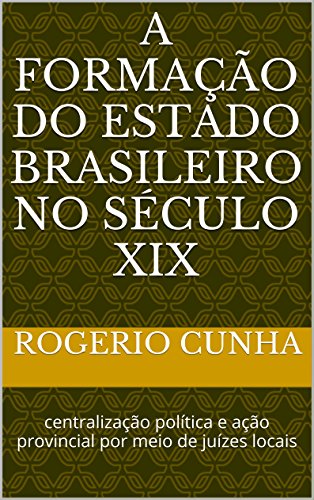 Livro PDF: A formação do Estado brasileiro no século XIX: centralização política e ação provincial por meio de juízes locais