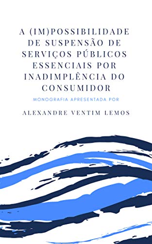 Livro PDF A (IM)POSSIBILIDADE DE SUSPENSÃO DE SERVIÇOS PÚBLICOS ESSENCIAIS POR INADIMPLÊNCIA DO CONSUMIDOR